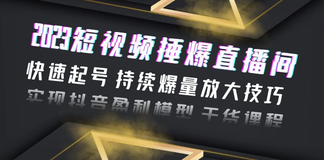 （6275期）2023短视频捶爆直播间：快速起号 持续爆量放大技巧 实现抖音盈利模型 干货-保成圈-山云人力,分享创业咨询_最新网络项目资源