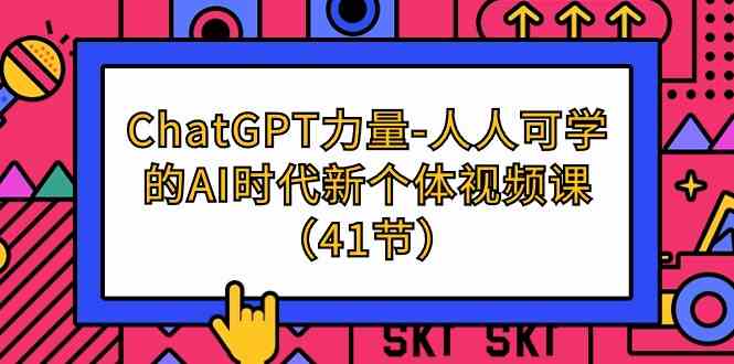 （9670期）ChatGPT-力量-人人可学的AI时代新个体视频课（41节）-保成圈-山云人力,分享创业咨询_最新网络项目资源