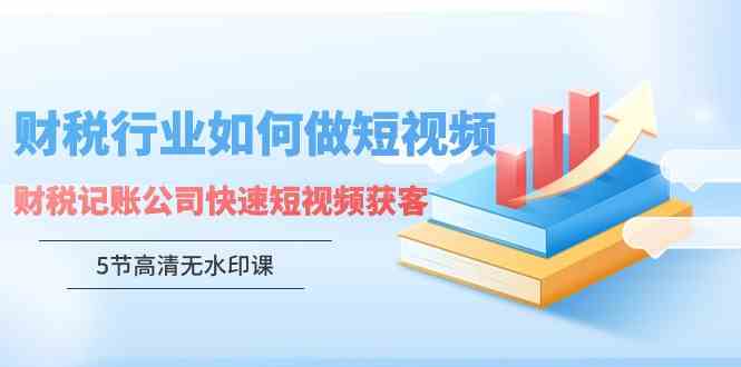 （9394期）财税行业怎样做短视频，财税记账公司快速短视频获客（5节高清无水印课）-保成圈-山云人力,分享创业咨询_最新网络项目资源