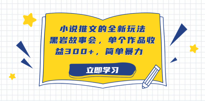 （6849期）小说推文的全新玩法，黑岩故事会，单个作品收益300+，简单暴力-保成圈-山云人力,分享创业咨询_最新网络项目资源