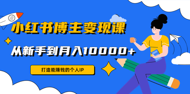 （4532期）小红书博主变现课：打造能赚钱的个人IP，从新手到月入10000+(9节课)-保成圈-山云人力,分享创业咨询_最新网络项目资源