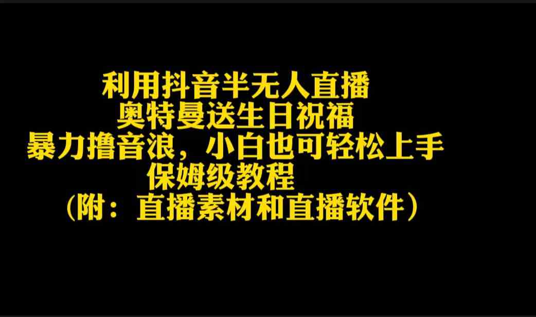 （9164期）利用抖音半无人直播奥特曼送生日祝福，暴力撸音浪，小白也可轻松上手-保成圈-山云人力,分享创业咨询_最新网络项目资源