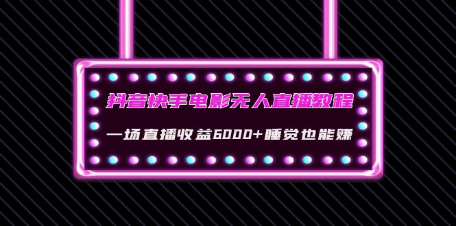 （4128期）抖音快手电影无人直播教程：一场直播收益6000+睡觉也能赚(教程+软件+素材)-保成圈-山云人力,分享创业咨询_最新网络项目资源