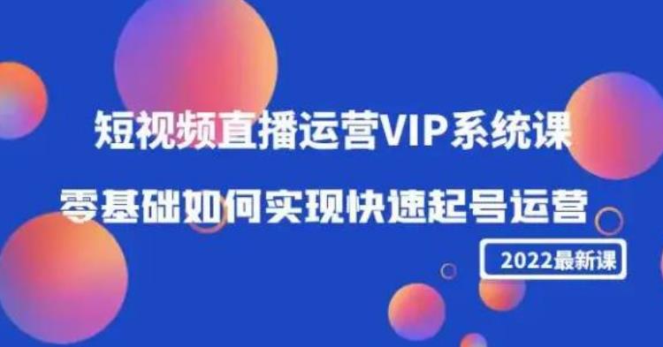2022短视频直播运营VIP系统课：零基础如何实现快速起号运营（价值2999）-保成圈-山云人力,分享创业咨询_最新网络项目资源