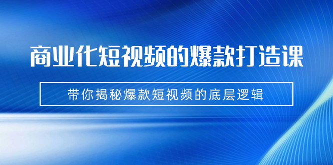 （7161期）商业化短视频的爆款打造课：手把手带你揭秘爆款短视频的底层逻辑（9节课）-保成圈-山云人力,分享创业咨询_最新网络项目资源