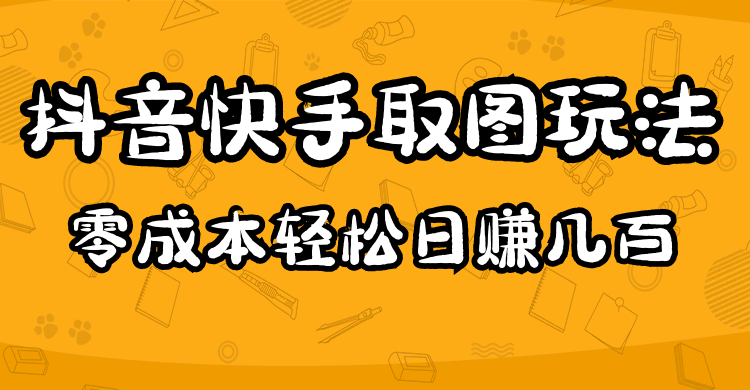 （4831期）2023抖音快手取图玩法：一个人在家就能做，超简单，0成本日赚几百-保成圈-山云人力,分享创业咨询_最新网络项目资源