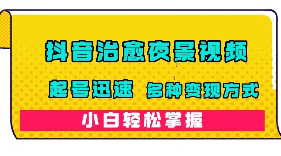 （7414期）抖音治愈系夜景视频，起号迅速，多种变现方式，小白轻松掌握（附120G素材）-保成圈-山云人力,分享创业咨询_最新网络项目资源