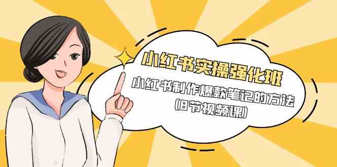 （9755期）小红书实操强化班，小红书制作爆款笔记的方法（8节视频课）-保成圈-山云人力,分享创业咨询_最新网络项目资源