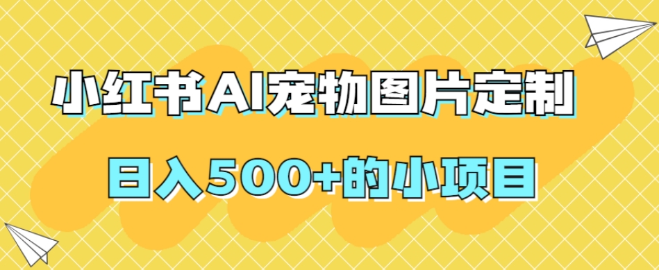 小红书AI宠物图片定制，日入500+的小项目-保成圈-山云人力,分享创业咨询_最新网络项目资源