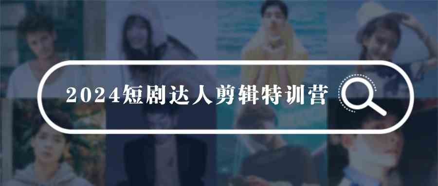 （9688期）2024短剧达人剪辑特训营，适合宝爸宝妈的0基础剪辑训练营（51节课）-保成圈-山云人力,分享创业咨询_最新网络项目资源