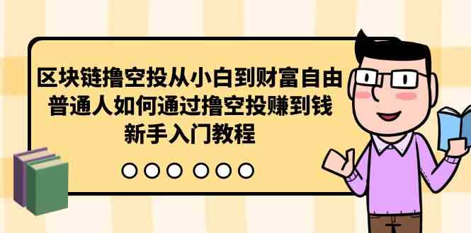 （10098期）区块链撸空投从小白到财富自由，普通人如何通过撸空投赚钱，新手入门教程-保成圈-山云人力,分享创业咨询_最新网络项目资源