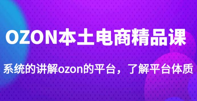 老迟·OZON本土电商精品课，系统的讲解ozon的平台，学完可独自运营ozon的店铺-保成圈-山云人力,分享创业咨询_最新网络项目资源