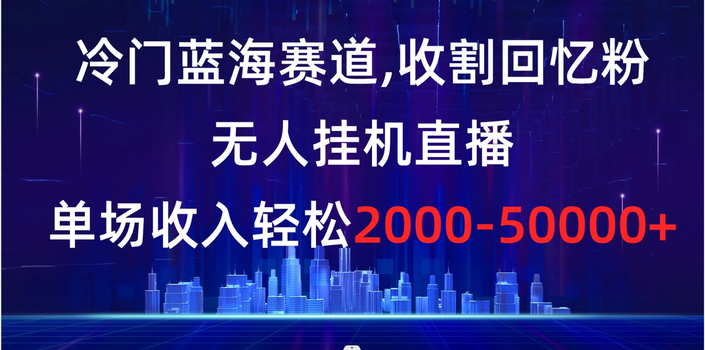 （8544期）冷门蓝海赛道，收割回忆粉，无人挂机直播，单场收入轻松2000-5w+-保成圈-山云人力,分享创业咨询_最新网络项目资源