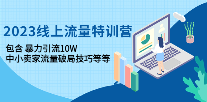 （4567期）2023线上流量特训营：包含暴力引流10W+中小卖家流量破局技巧等等-保成圈-山云人力,分享创业咨询_最新网络项目资源