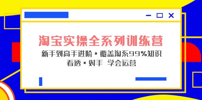 （5172期）淘宝实操全系列训练营 新手到高手进阶·覆盖·99%知识 看透·对手 学会运营-保成圈-山云人力,分享创业咨询_最新网络项目资源
