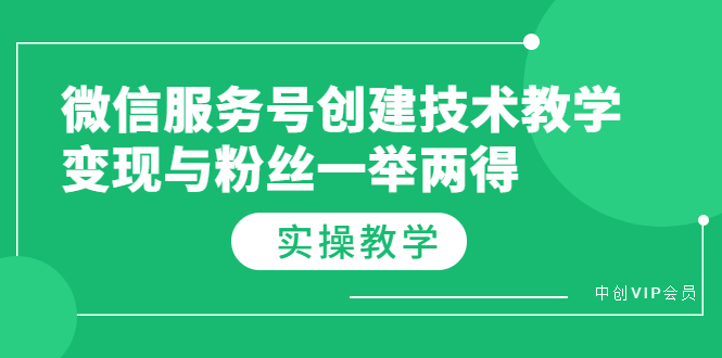（3563期）微信服务号创建技术教学，变现与粉丝一举两得（实操教程）-保成圈-山云人力,分享创业咨询_最新网络项目资源