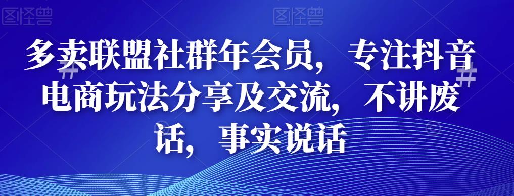 多卖联盟社群年会员，专注抖音电商玩法分享及交流，不讲废话，事实说话-保成圈-山云人力,分享创业咨询_最新网络项目资源