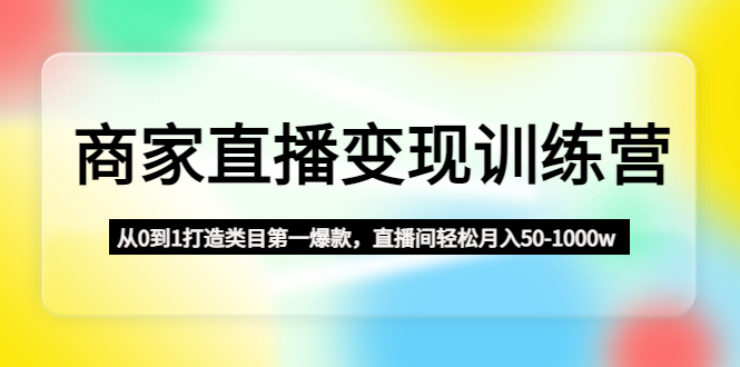 （4736期）商家直播变现训练营：从0到1打造类目第一爆款，直播间轻松月入50-1000w-保成圈-山云人力,分享创业咨询_最新网络项目资源