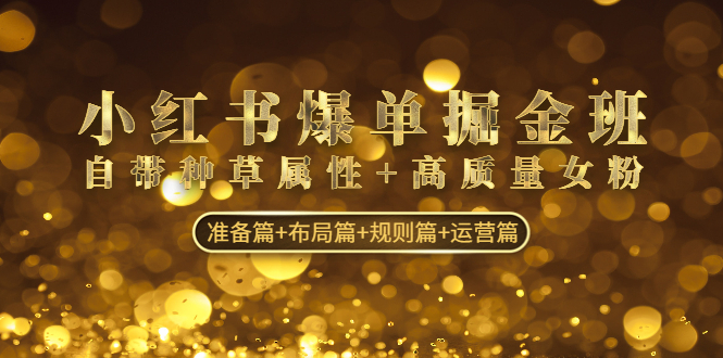 （4716期）小红书爆单掘金班：自带种草属性+高质量女粉 准备篇+布局篇+规则篇+运营篇-保成圈-山云人力,分享创业咨询_最新网络项目资源