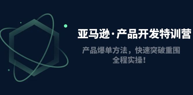 （4882期）亚马逊·产品开发特训营：产品爆单方法，快速突破重围，全程实操！-保成圈-山云人力,分享创业咨询_最新网络项目资源