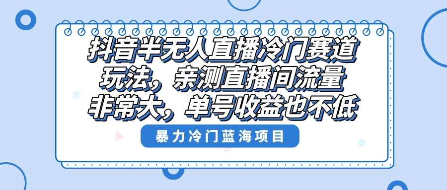 （8667期）抖音半无人直播冷门赛道玩法，直播间流量非常大，单号收益也不低！-保成圈-山云人力,分享创业咨询_最新网络项目资源