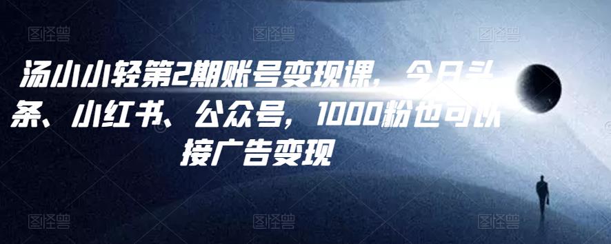 汤小小账号变现课第2期，今日头条、小红书、公众号，1000粉也可以接广告变现-保成圈-山云人力,分享创业咨询_最新网络项目资源