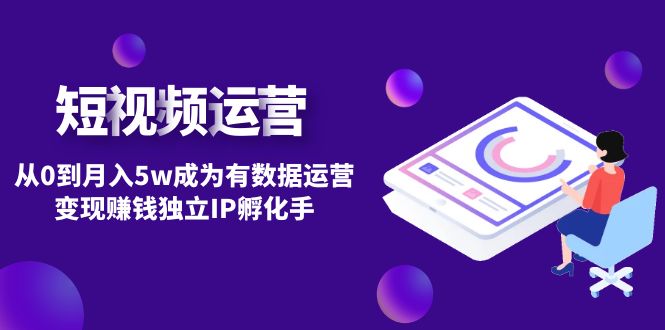 （4758期）短视频自然流IP第2期：从0到月入5w成为有数据运营变现赚钱独立IP孵化手-保成圈-山云人力,分享创业咨询_最新网络项目资源