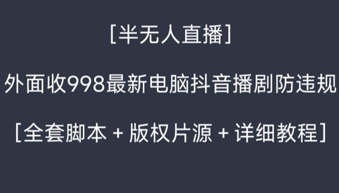 （8701期）外面收998新半无人直播电脑抖音播剧防违规【全套脚本+版权片源+详细教程】-保成圈-山云人力,分享创业咨询_最新网络项目资源