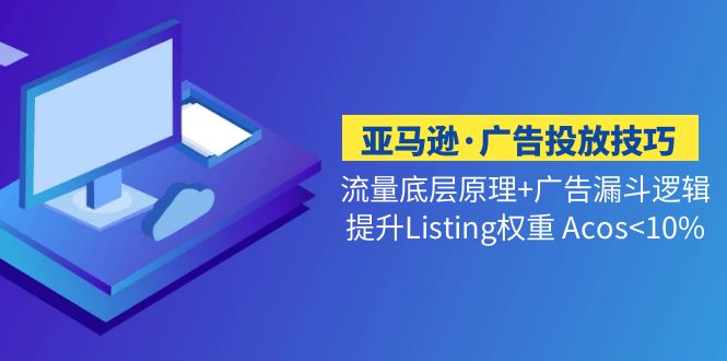 （5048期）亚马逊·广告投放技巧流量底层+广告漏斗逻辑+提升Listing权重 Acos<10%-保成圈-山云人力,分享创业咨询_最新网络项目资源