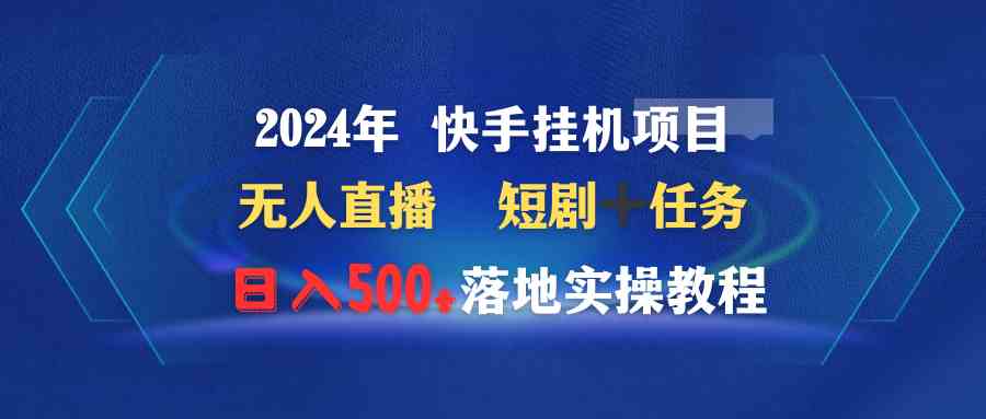（9341期）2024年 快手挂机项目无人直播 短剧＋任务日入500+落地实操教程-保成圈-山云人力,分享创业咨询_最新网络项目资源