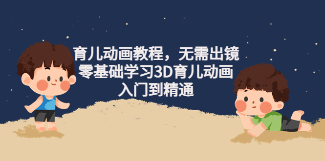 （4197期）阿姐育儿动画教程，无需出镜，零基础学习3D育儿动画，入门到精通-保成圈-山云人力,分享创业咨询_最新网络项目资源