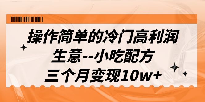 （6870期）操作简单的冷门高利润生意–小吃配方，三个月变现10w+（教程+配方资料）-保成圈-山云人力,分享创业咨询_最新网络项目资源