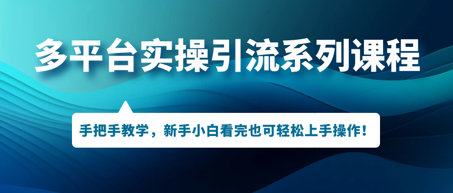 （7170期）多平台实操引流系列课程，手把手教学，新手小白看完也可轻松上手引流操作！-保成圈-山云人力,分享创业咨询_最新网络项目资源