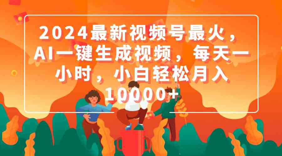 （9735期）2024最新视频号最火，AI一键生成视频，每天一小时，小白轻松月入10000+-保成圈-山云人力,分享创业咨询_最新网络项目资源