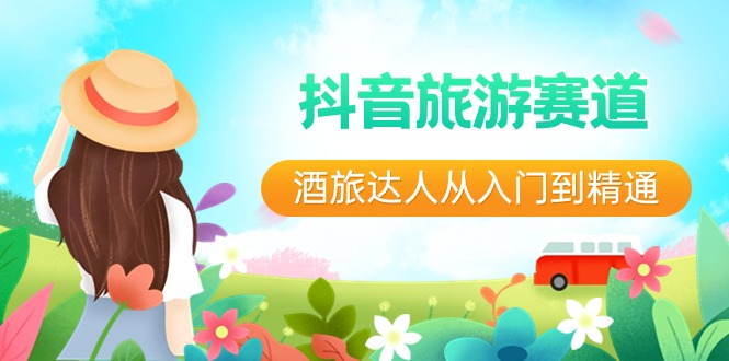 （8854期）抖音旅游赛道酒 旅达人从入门到精通：直播+短视频+旅游  未来5年风口-保成圈-山云人力,分享创业咨询_最新网络项目资源