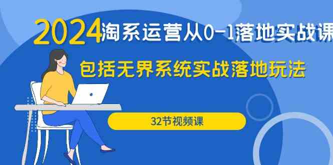 （9919期）2024·淘系运营从0-1落地实战课：包括无界系统实战落地玩法（32节）-保成圈-山云人力,分享创业咨询_最新网络项目资源