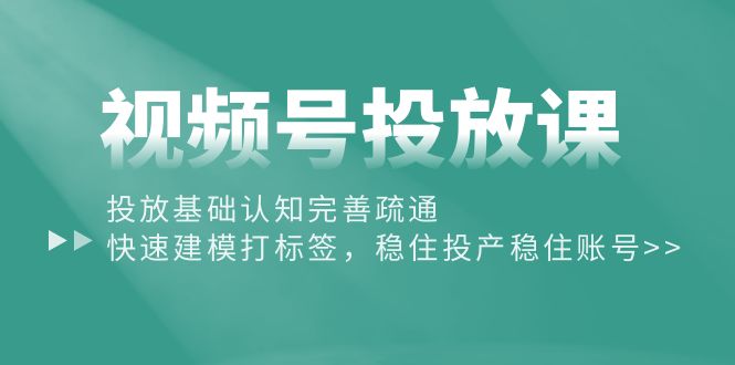 （10205期）视频号投放课：投放基础认知完善疏通，快速建模打标签，稳住投产稳住账号-保成圈-山云人力,分享创业咨询_最新网络项目资源