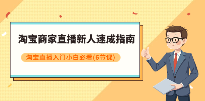 （7861期）淘宝商家直播新人速成指南，淘宝直播入门小白必看（6节课）-保成圈-山云人力,分享创业咨询_最新网络项目资源