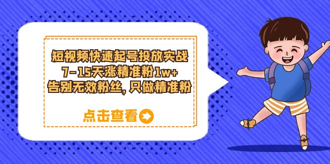 （6180期）短视频快速起号·投放实战：7-15天涨精准粉1w+，告别无效粉丝，只做精准粉-保成圈-山云人力,分享创业咨询_最新网络项目资源