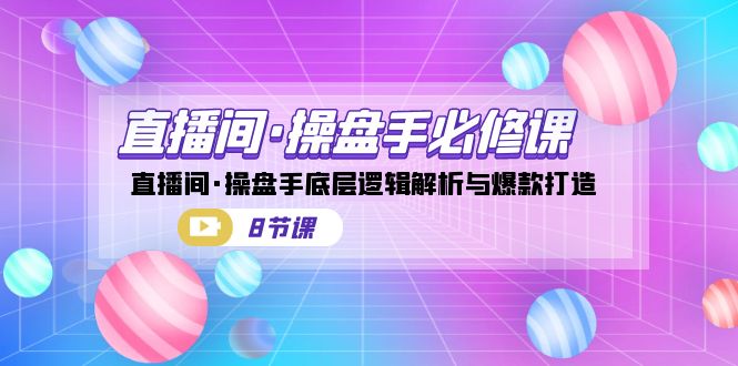 （7133期）直播间·操盘手必修课：直播间·操盘手底层逻辑解析与爆款打造（8节课）-保成圈-山云人力,分享创业咨询_最新网络项目资源