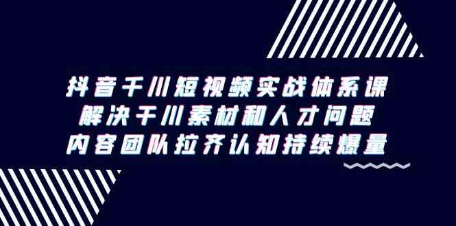 （9173期）抖音千川短视频实战体系课，解决干川素材和人才问题，内容团队拉齐认知…-保成圈-山云人力,分享创业咨询_最新网络项目资源