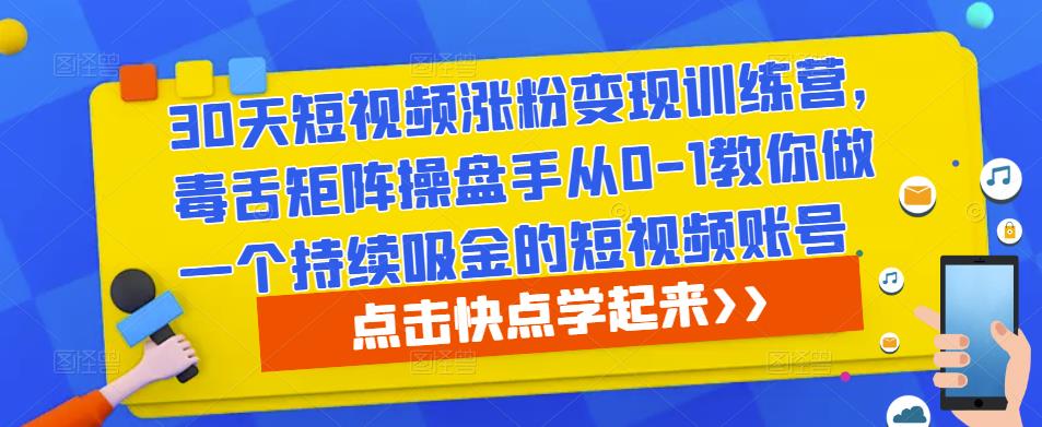 30天短视频涨粉变现训练营，毒舌矩阵操盘手从0-1教你做一个持续吸金的短视频账号-保成圈-山云人力,分享创业咨询_最新网络项目资源