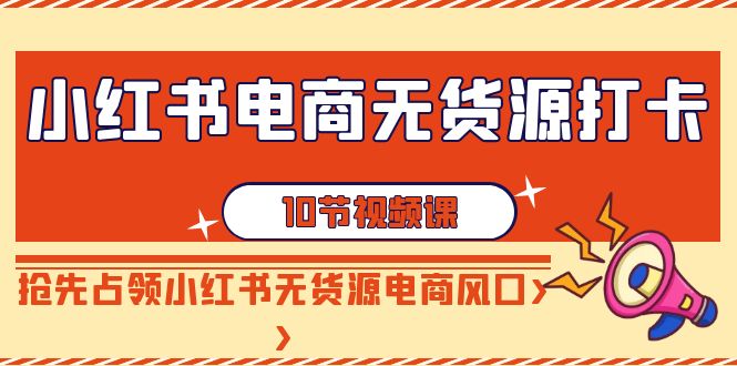 （9015期）小红书电商-无货源打卡，抢先占领小红书无货源电商风口（10节课）-保成圈-山云人力,分享创业咨询_最新网络项目资源