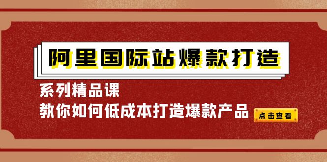 （4054期）阿里国际站爆款打造系列精品课，教你如何低成本打造爆款产品-保成圈-山云人力,分享创业咨询_最新网络项目资源