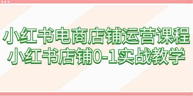 （9249期）小红书电商店铺运营课程，小红书店铺0-1实战教学（60节课）-保成圈-山云人力,分享创业咨询_最新网络项目资源