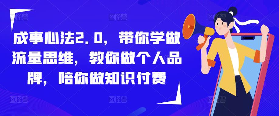 成事心法2.0，带你学做流量思维，教你做个人品牌，陪你做知识付费-保成圈-山云人力,分享创业咨询_最新网络项目资源