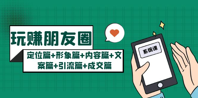 （5386期）玩赚朋友圈月入10w的秘密：定位篇+形象篇+内容篇+文案篇+引流篇+成交篇-保成圈-山云人力,分享创业咨询_最新网络项目资源