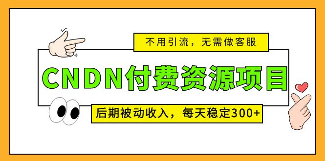 （5137期）CNDN付费资源项目，不用引流，无需做客服，后期被动收入，每天稳定300+-保成圈-山云人力,分享创业咨询_最新网络项目资源