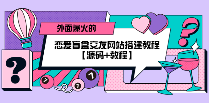 （5441期） 外面爆火的恋爱盲盒交友网站搭建教程【源码+教程】-保成圈-山云人力,分享创业咨询_最新网络项目资源
