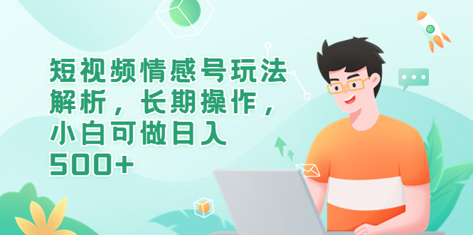 （6463期）短视频情感号玩法解析，长期操作，小白可做日入500+-保成圈-山云人力,分享创业咨询_最新网络项目资源
